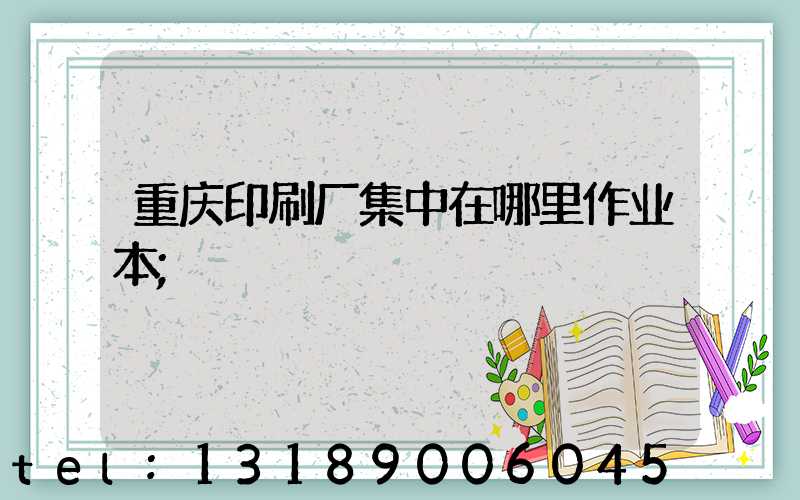 重庆印刷厂集中在哪里作业本