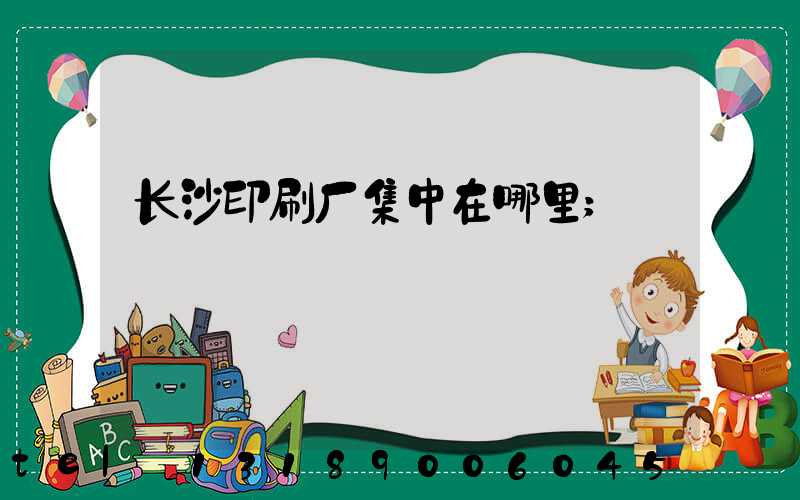 长沙印刷厂集中在哪里