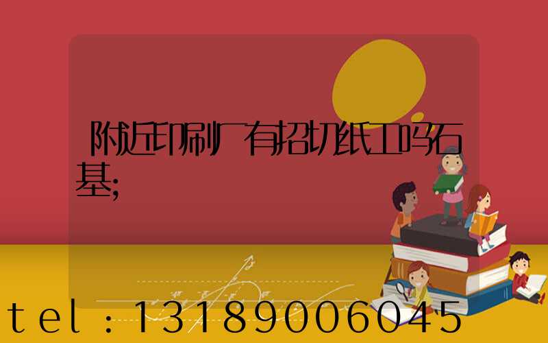 附近印刷厂有招切纸工吗石基
